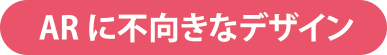 ARに不向きなデザイン