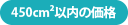 450平方センチメートル以内の価格表
