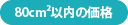 80平方センチメートル以内の価格表